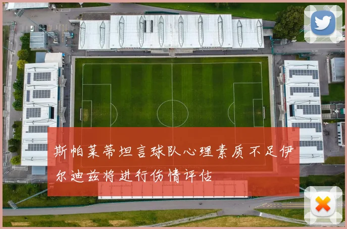 斯帕莱蒂坦言球队心理素质不足伊尔迪兹将进行伤情评估