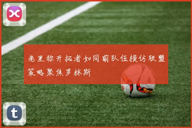 老里称开拓者如同前队伍模仿联盟策略聚焦罗林斯